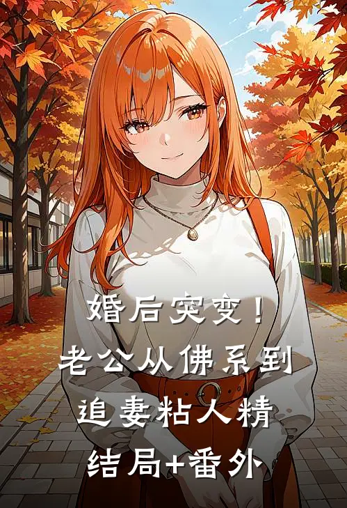 婚后突变！老公从佛系到追妻粘人精结局+番外
