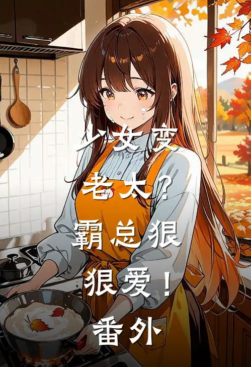 少女变老太?霸总狠狠爱!番外