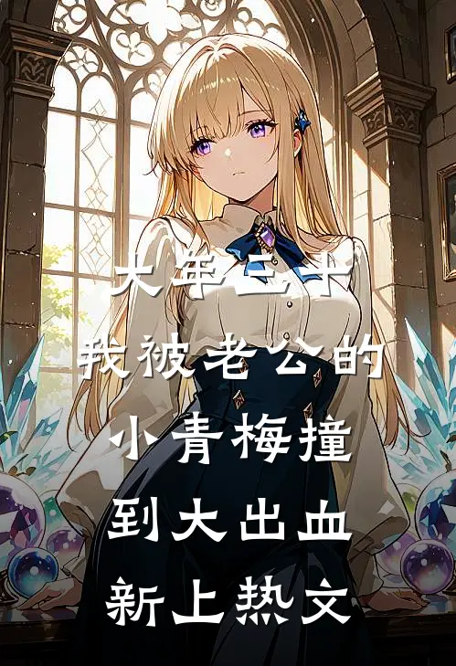 大年三十，我被老公的小青梅撞到大出血新上热文