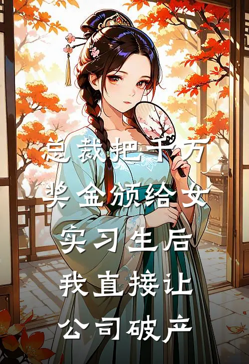 总裁把千万奖金颁给女实习生后，我直接让公司破产