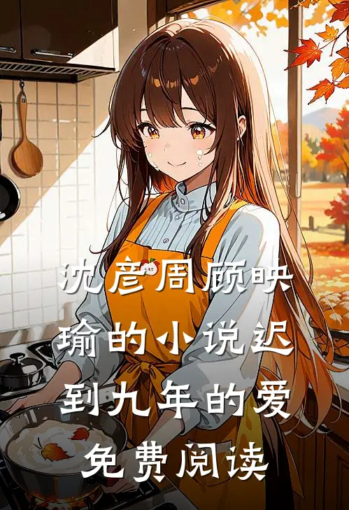 沈彦周顾映瑜的小说迟到九年的爱免费阅读
