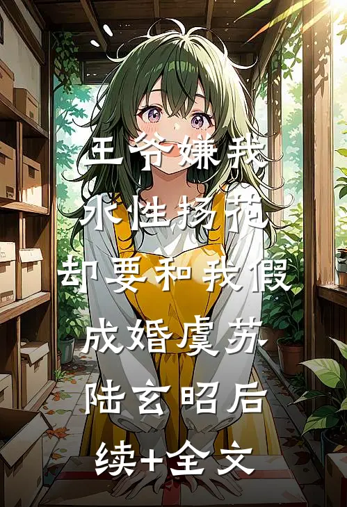 王爷嫌我水性扬花，却要和我假成婚虞苏陆玄昭后续+全文