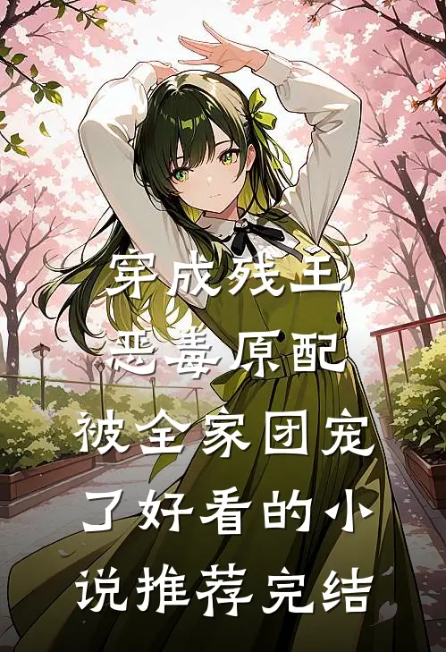 穿成残王恶毒原配，被全家团宠了好看的小说推荐完结