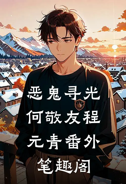 恶鬼寻光：何敬友程元青番外笔趣阁