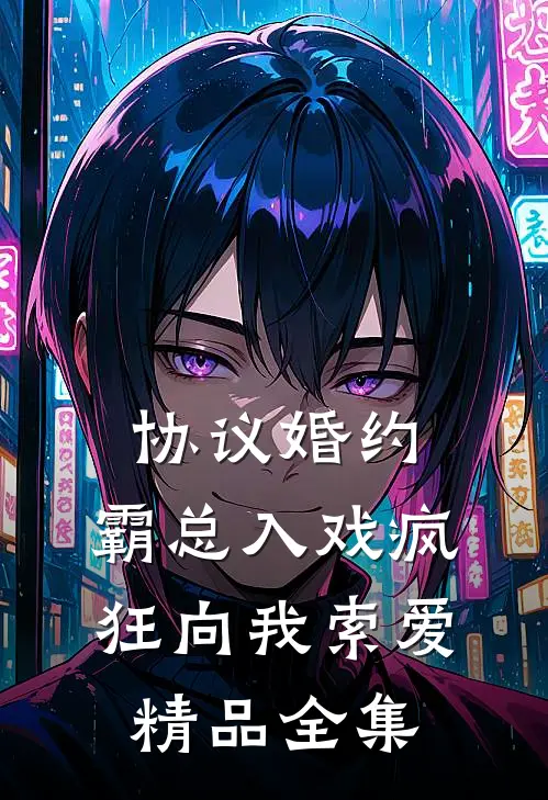 协议婚约：霸总入戏疯狂向我索爱精品全集