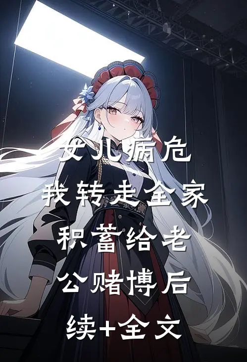 女儿病危，我转走全家积蓄给老公赌博后续+全文